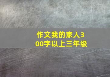 作文我的家人300字以上三年级