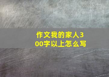 作文我的家人300字以上怎么写