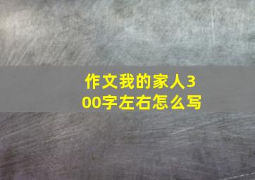 作文我的家人300字左右怎么写