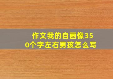 作文我的自画像350个字左右男孩怎么写