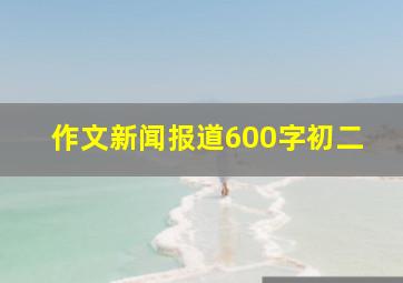 作文新闻报道600字初二