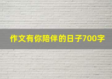 作文有你陪伴的日子700字