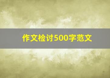 作文检讨500字范文