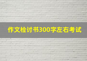 作文检讨书300字左右考试