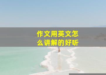 作文用英文怎么讲解的好听