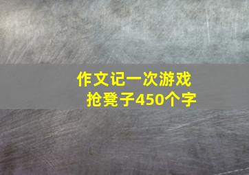 作文记一次游戏抢凳子450个字