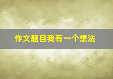 作文题目我有一个想法