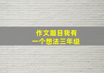 作文题目我有一个想法三年级