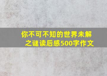 你不可不知的世界未解之谜读后感500字作文