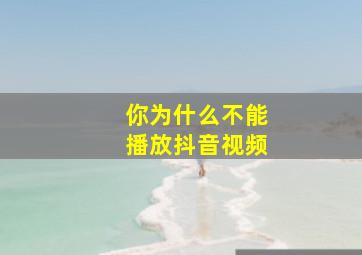 你为什么不能播放抖音视频