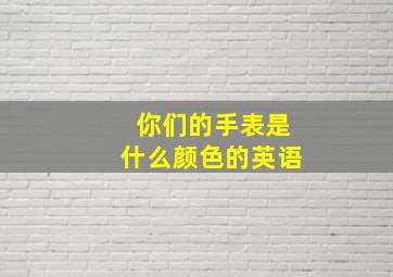 你们的手表是什么颜色的英语