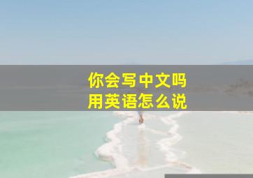 你会写中文吗用英语怎么说