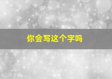 你会写这个字吗