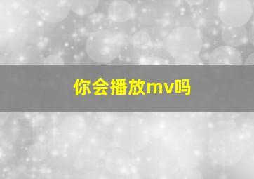 你会播放mv吗