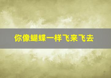 你像蝴蝶一样飞来飞去