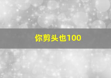 你剪头也100