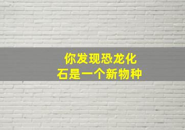 你发现恐龙化石是一个新物种