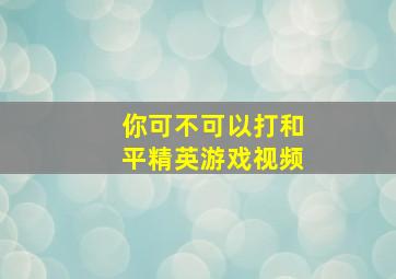 你可不可以打和平精英游戏视频