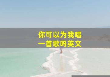 你可以为我唱一首歌吗英文