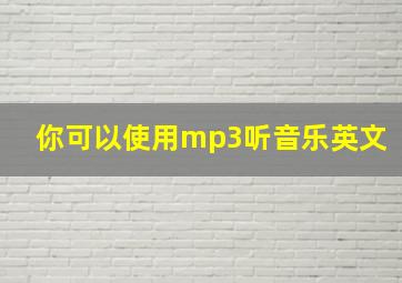 你可以使用mp3听音乐英文