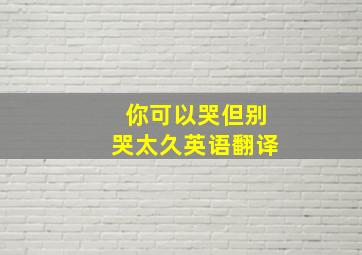 你可以哭但别哭太久英语翻译