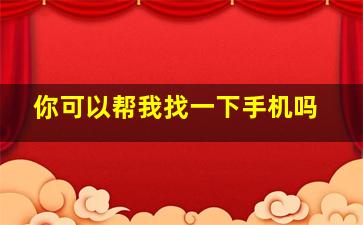 你可以帮我找一下手机吗