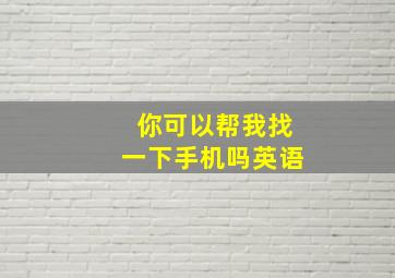 你可以帮我找一下手机吗英语