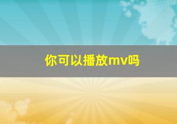 你可以播放mv吗