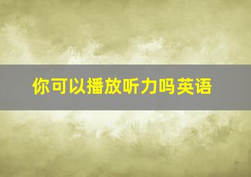 你可以播放听力吗英语