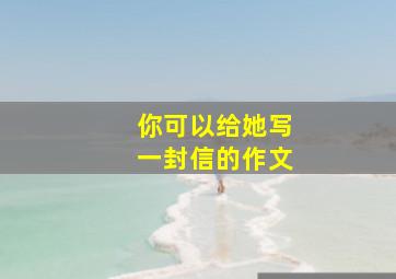 你可以给她写一封信的作文