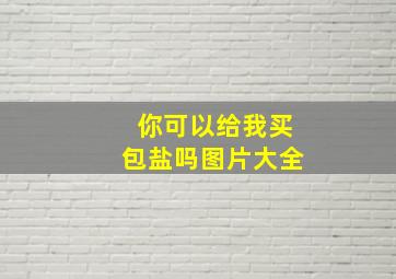 你可以给我买包盐吗图片大全