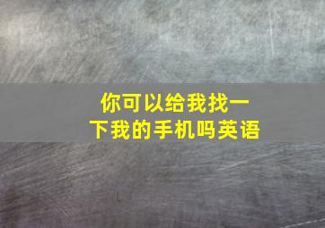 你可以给我找一下我的手机吗英语