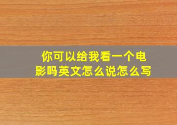 你可以给我看一个电影吗英文怎么说怎么写