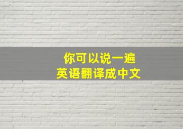 你可以说一遍英语翻译成中文