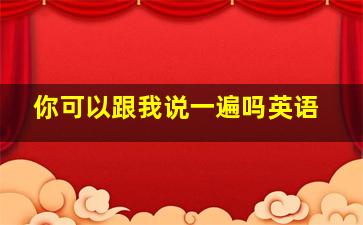 你可以跟我说一遍吗英语