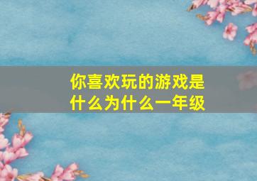 你喜欢玩的游戏是什么为什么一年级