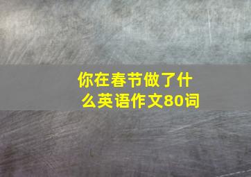 你在春节做了什么英语作文80词