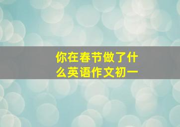 你在春节做了什么英语作文初一