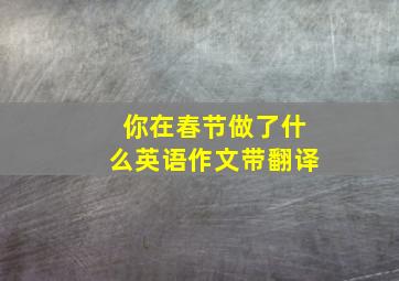 你在春节做了什么英语作文带翻译