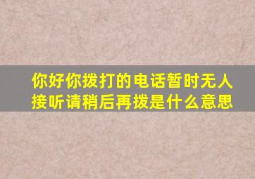 你好你拨打的电话暂时无人接听请稍后再拨是什么意思