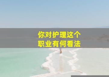 你对护理这个职业有何看法