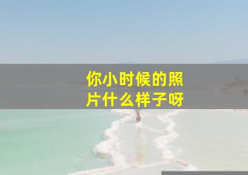 你小时候的照片什么样子呀