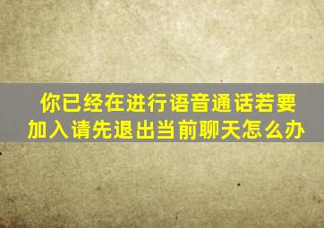 你已经在进行语音通话若要加入请先退出当前聊天怎么办