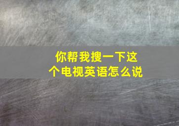 你帮我搜一下这个电视英语怎么说