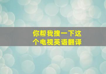 你帮我搜一下这个电视英语翻译