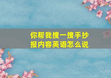 你帮我搜一搜手抄报内容英语怎么说