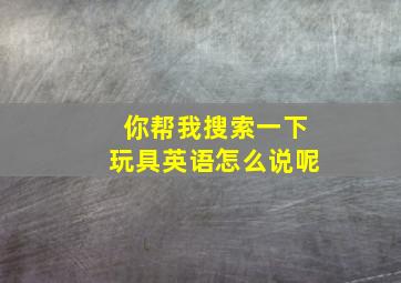 你帮我搜索一下玩具英语怎么说呢