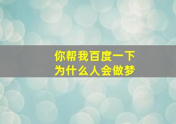 你帮我百度一下为什么人会做梦