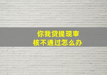 你我贷提现审核不通过怎么办