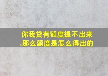 你我贷有额度提不出来.那么额度是怎么得出的